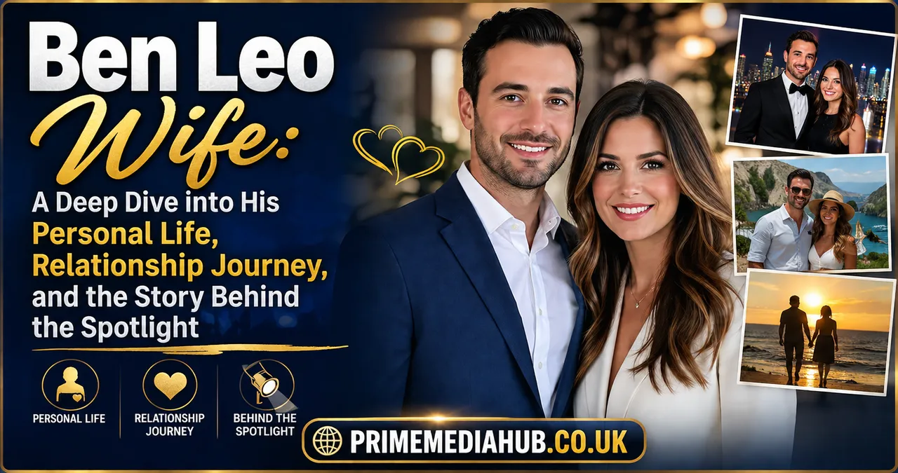 Ben Leo Wife: A Deep Dive into His Personal Life, Relationship Journey, and the Story Behind the Spotlight
